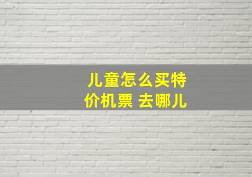 儿童怎么买特价机票 去哪儿